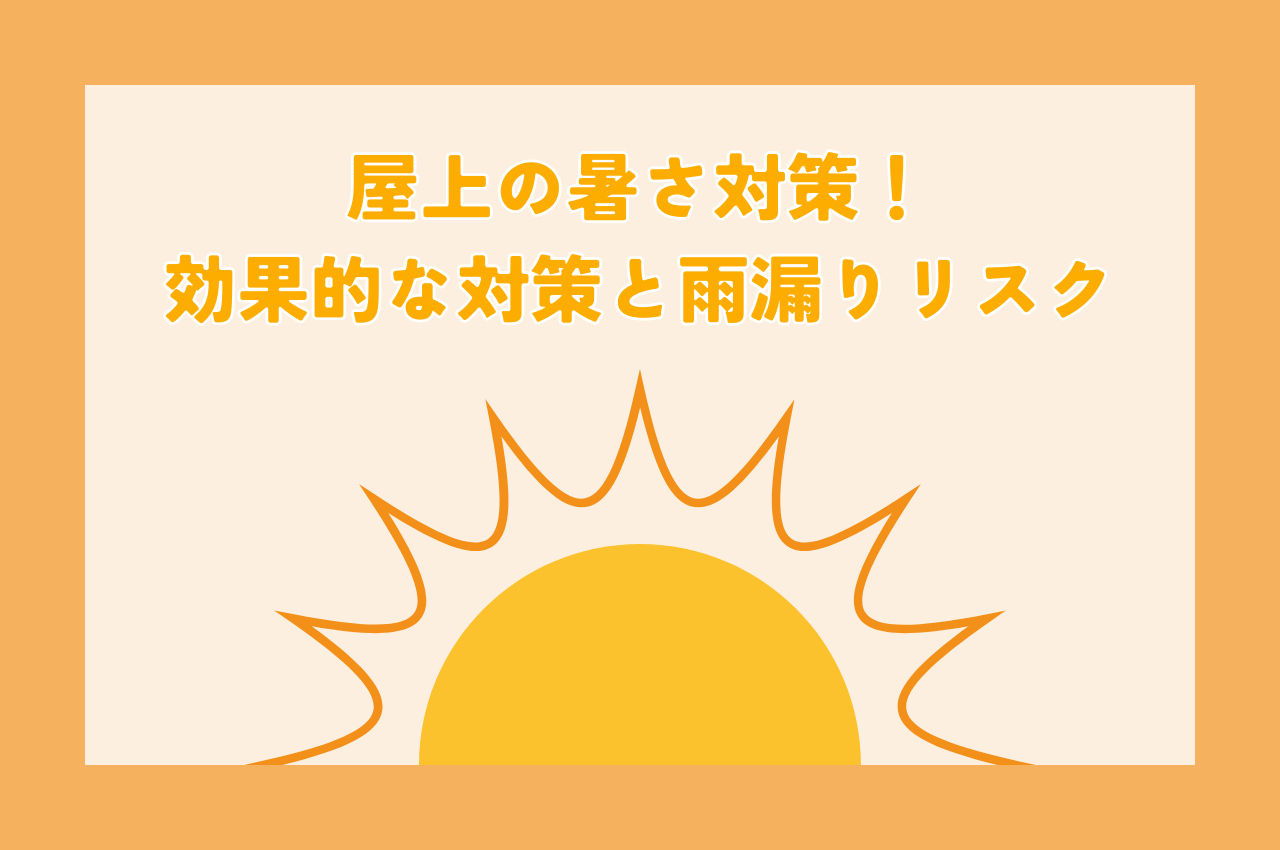 屋上の暑さ対策！効果的な対策と雨漏りリスクを解説